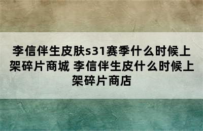 李信伴生皮肤s31赛季什么时候上架碎片商城 李信伴生皮什么时候上架碎片商店